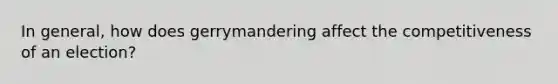 In general, how does gerrymandering affect the competitiveness of an election?