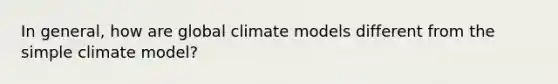 In general, how are global climate models different from the simple climate model?