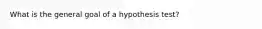 What is the general goal of a hypothesis test?