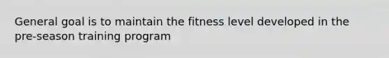 General goal is to maintain the fitness level developed in the pre-season training program