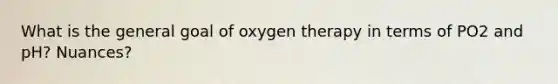 What is the general goal of oxygen therapy in terms of PO2 and pH? Nuances?