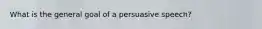 What is the general goal of a persuasive speech?