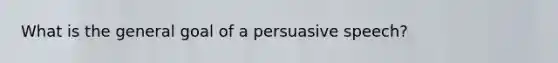 What is the general goal of a persuasive speech?