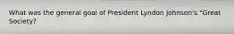 What was the general goal of President Lyndon Johnson's "Great Society?