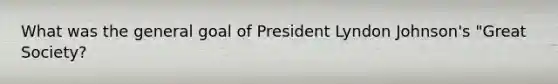 What was the general goal of President Lyndon Johnson's "Great Society?