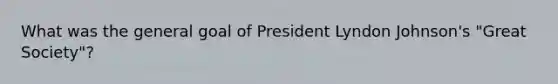 What was the general goal of President Lyndon Johnson's "Great Society"?