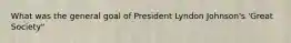 What was the general goal of President Lyndon Johnson's 'Great Society"