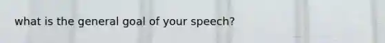 what is the general goal of your speech?