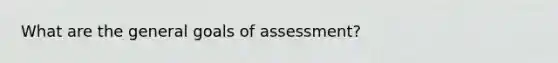 What are the general goals of assessment?