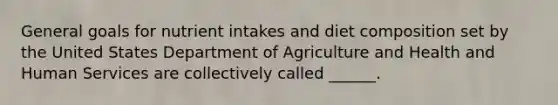 General goals for nutrient intakes and diet composition set by the United States Department of Agriculture and Health and Human Services are collectively called ______.