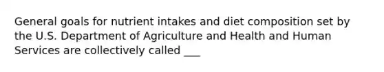 General goals for nutrient intakes and diet composition set by the U.S. Department of Agriculture and Health and Human Services are collectively called ___