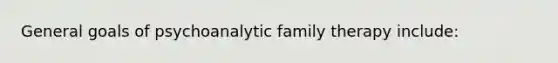 General goals of psychoanalytic family therapy include: