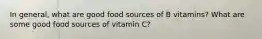 In general, what are good food sources of B vitamins? What are some good food sources of vitamin C?