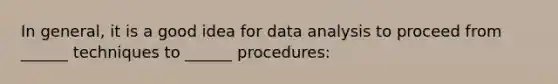 In general, it is a good idea for data analysis to proceed from ______ techniques to ______ procedures: