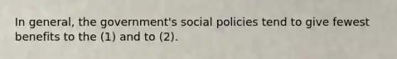 In general, the government's social policies tend to give fewest benefits to the (1) and to (2).