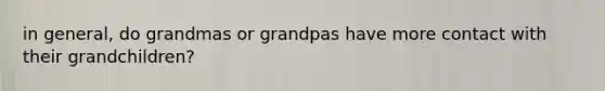 in general, do grandmas or grandpas have more contact with their grandchildren?