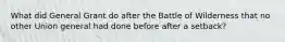 What did General Grant do after the Battle of Wilderness that no other Union general had done before after a setback?