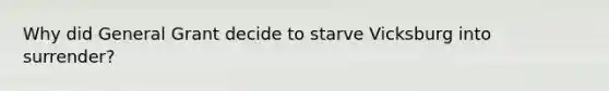 Why did General Grant decide to starve Vicksburg into surrender?