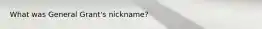 What was General Grant's nickname?
