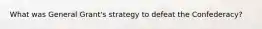 What was General Grant's strategy to defeat the Confederacy?