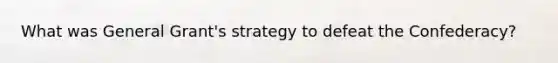 What was General Grant's strategy to defeat the Confederacy?