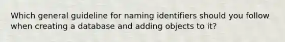 Which general guideline for naming identifiers should you follow when creating a database and adding objects to it?