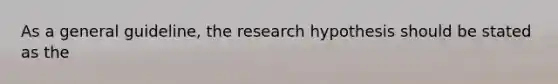 As a general guideline, the research hypothesis should be stated as the