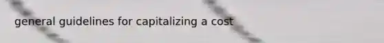 general guidelines for capitalizing a cost