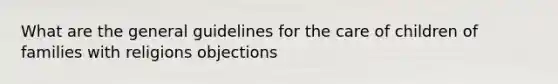 What are the general guidelines for the care of children of families with religions objections