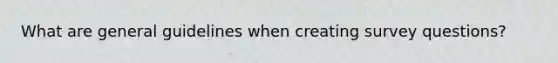 What are general guidelines when creating survey questions?
