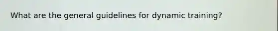 What are the general guidelines for dynamic training?