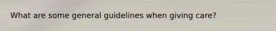 What are some general guidelines when giving care?