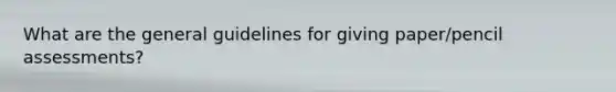 What are the general guidelines for giving paper/pencil assessments?