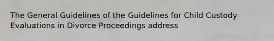 The General Guidelines of the Guidelines for Child Custody Evaluations in Divorce Proceedings address