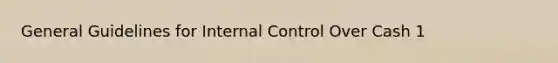 General Guidelines for Internal Control Over Cash 1