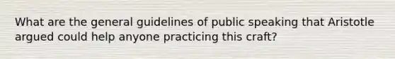 What are the general guidelines of public speaking that Aristotle argued could help anyone practicing this craft?