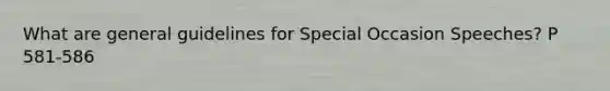 What are general guidelines for Special Occasion Speeches? P 581-586