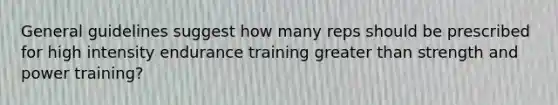 General guidelines suggest how many reps should be prescribed for high intensity endurance training greater than strength and power training?