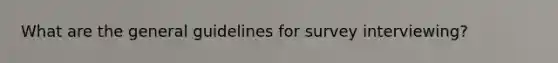 What are the general guidelines for survey interviewing?