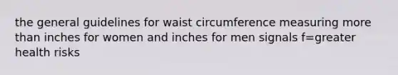 the general guidelines for waist circumference measuring more than inches for women and inches for men signals f=greater health risks