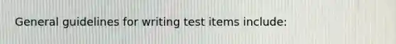 General guidelines for writing test items include: