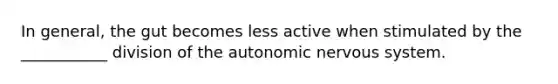 In general, the gut becomes less active when stimulated by the ___________ division of the autonomic nervous system.