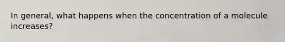 In general, what happens when the concentration of a molecule increases?