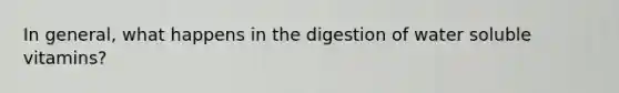 In general, what happens in the digestion of water soluble vitamins?