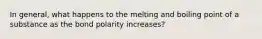 In general, what happens to the melting and boiling point of a substance as the bond polarity increases?