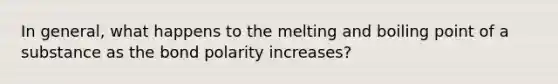 In general, what happens to the melting and boiling point of a substance as the bond polarity increases?