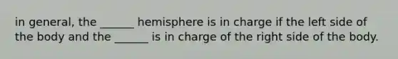 in general, the ______ hemisphere is in charge if the left side of the body and the ______ is in charge of the right side of the body.