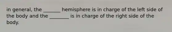 in general, the _______ hemisphere is in charge of the left side of the body and the ________ is in charge of the right side of the body.