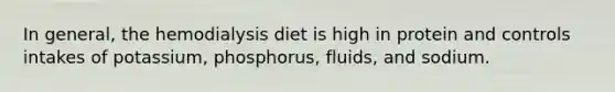 ​In general, the hemodialysis diet is high in protein and controls intakes of potassium, phosphorus, fluids, and sodium.