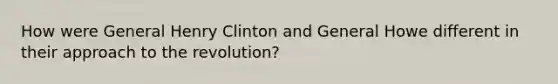 How were General Henry Clinton and General Howe different in their approach to the revolution?